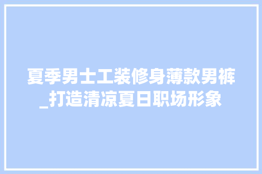 夏季男士工装修身薄款男裤_打造清凉夏日职场形象