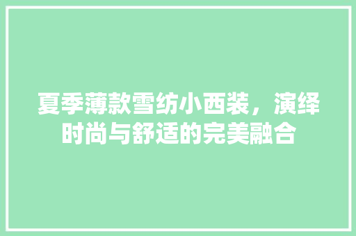 夏季薄款雪纺小西装，演绎时尚与舒适的完美融合 夏季薄款雪纺小西装，演绎时尚与舒适的完美融合 MI家公司推荐