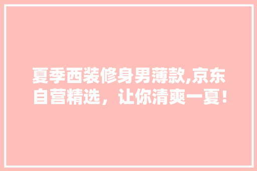 夏季西装修身男薄款,京东自营精选，让你清爽一夏！ 夏季西装修身男薄款,京东自营精选，让你清爽一夏！ MI家装修经验