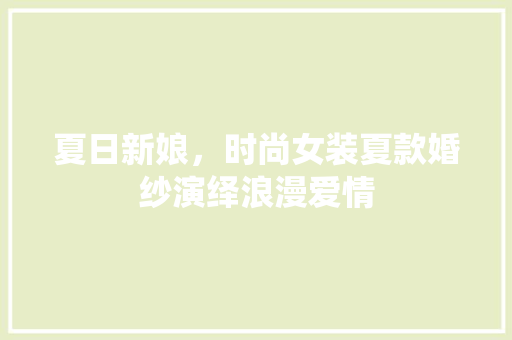 夏日新娘，时尚女装夏款婚纱演绎浪漫爱情