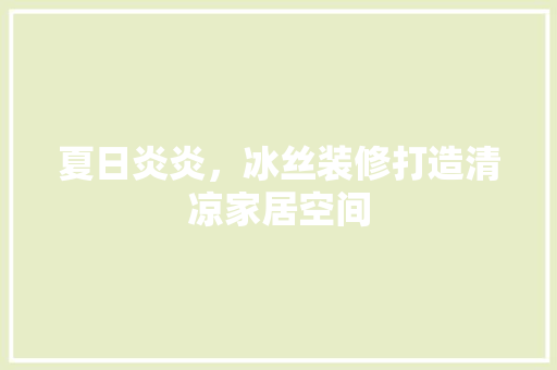 夏日炎炎，冰丝装修打造清凉家居空间