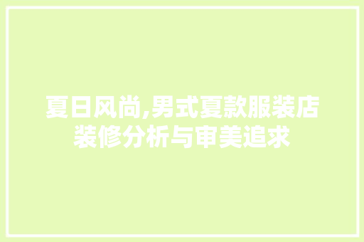夏日风尚,男式夏款服装店装修分析与审美追求