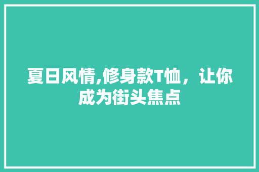 夏日风情,修身款T恤，让你成为街头焦点