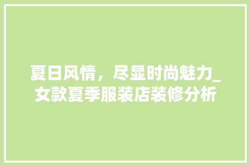 夏日风情，尽显时尚魅力_女款夏季服装店装修分析 夏日风情，尽显时尚魅力_女款夏季服装店装修分析 MI家设计百科