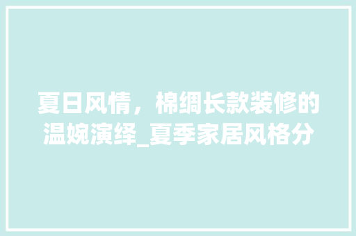 夏日风情，棉绸长款装修的温婉演绎_夏季家居风格分析 夏日风情，棉绸长款装修的温婉演绎_夏季家居风格分析 MI家装修经验