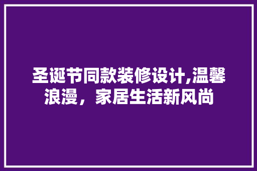 圣诞节同款装修设计,温馨浪漫，家居生活新风尚 圣诞节同款装修设计,温馨浪漫，家居生活新风尚 MI家装修攻略