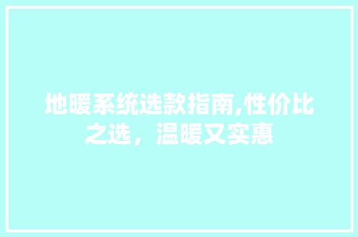 地暖系统选款指南,性价比之选，温暖又实惠 地暖系统选款指南,性价比之选，温暖又实惠 MI家设计指南