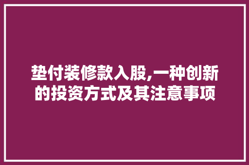 垫付装修款入股,一种创新的投资方式及其注意事项 垫付装修款入股,一种创新的投资方式及其注意事项 MI家设计指南