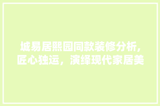 城易居熙园同款装修分析,匠心独运，演绎现代家居美学