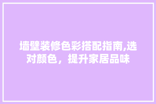 墙壁装修色彩搭配指南,选对颜色，提升家居品味 墙壁装修色彩搭配指南,选对颜色，提升家居品味 MI家设计指南