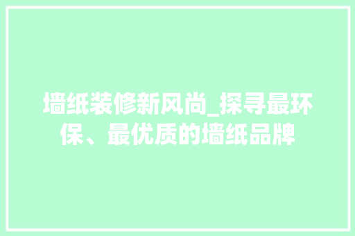 墙纸装修新风尚_探寻最环保、最优质的墙纸品牌