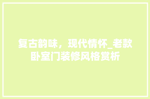 复古韵味，现代情怀_老款卧室门装修风格赏析