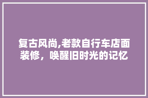 复古风尚,老款自行车店面装修，唤醒旧时光的记忆