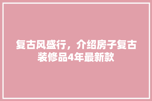 复古风盛行，介绍房子复古装修品4年最新款