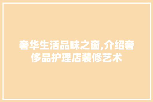 奢华生活品味之窗,介绍奢侈品护理店装修艺术