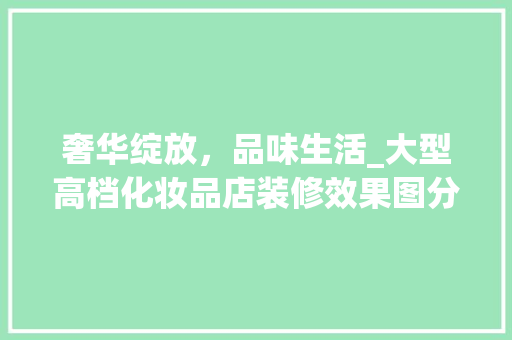 奢华绽放，品味生活_大型高档化妆品店装修效果图分析