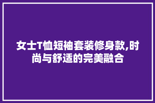 女士T恤短袖套装修身款,时尚与舒适的完美融合