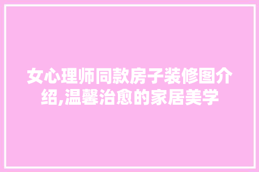 女心理师同款房子装修图介绍,温馨治愈的家居美学 女心理师同款房子装修图介绍,温馨治愈的家居美学 MI家设计指南