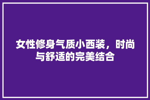 女性修身气质小西装，时尚与舒适的完美结合 女性修身气质小西装，时尚与舒适的完美结合 MI家公司推荐