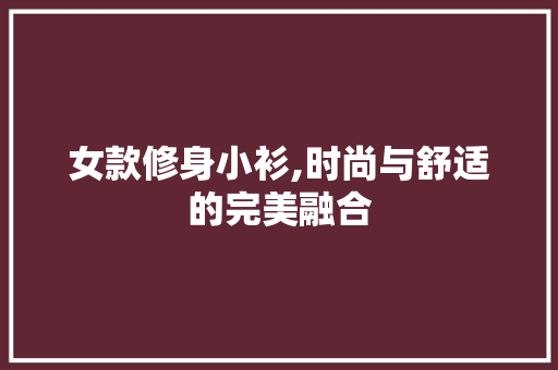 女款修身小衫,时尚与舒适的完美融合 女款修身小衫,时尚与舒适的完美融合 MI家装修经验