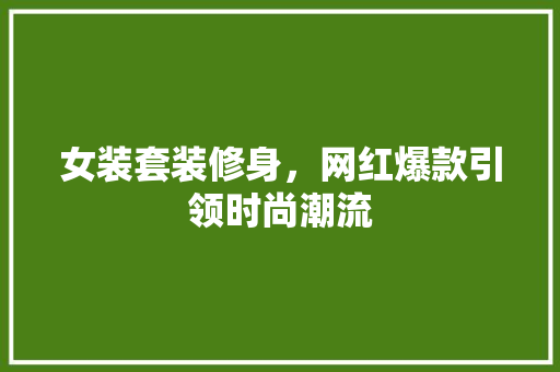 女装套装修身，网红爆款引领时尚潮流 女装套装修身，网红爆款引领时尚潮流 MI家设计百科