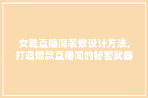 女鞋直播间装修设计方法,打造爆款直播间的秘密武器 女鞋直播间装修设计方法,打造爆款直播间的秘密武器 MI家设计指南