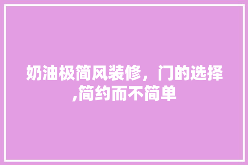 奶油极简风装修，门的选择,简约而不简单 奶油极简风装修，门的选择,简约而不简单 MI家公司推荐
