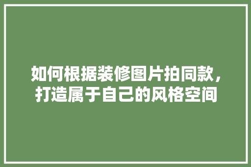 如何根据装修图片拍同款，打造属于自己的风格空间 如何根据装修图片拍同款，打造属于自己的风格空间 MI家装修经验