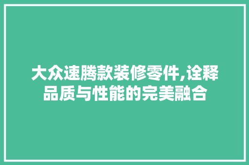 大众速腾款装修零件,诠释品质与性能的完美融合
