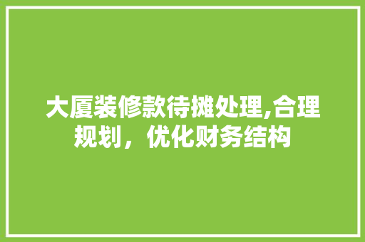 大厦装修款待摊处理,合理规划，优化财务结构