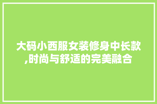 大码小西服女装修身中长款,时尚与舒适的完美融合