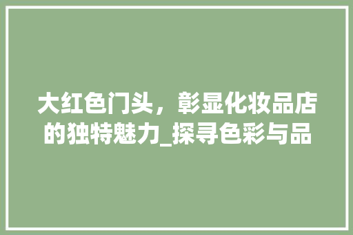 大红色门头，彰显化妆品店的独特魅力_探寻色彩与品牌形象的完美融合 大红色门头，彰显化妆品店的独特魅力_探寻色彩与品牌形象的完美融合 MI家公司推荐
