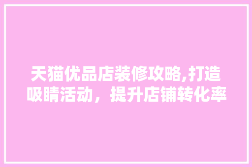 天猫优品店装修攻略,打造吸睛活动，提升店铺转化率