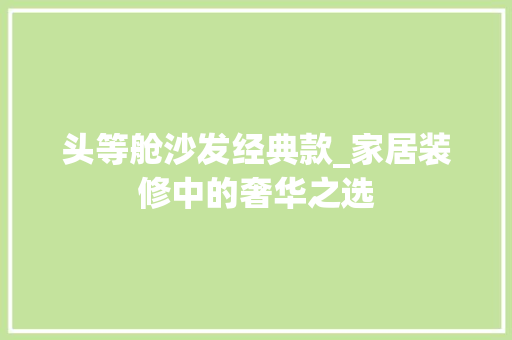 头等舱沙发经典款_家居装修中的奢华之选 头等舱沙发经典款_家居装修中的奢华之选 MI家设计指南
