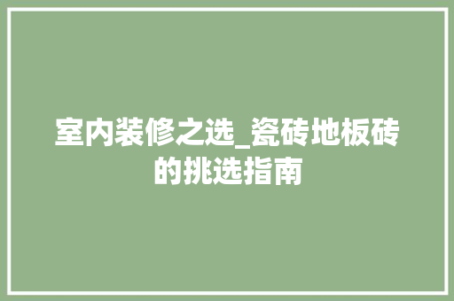 室内装修之选_瓷砖地板砖的挑选指南 室内装修之选_瓷砖地板砖的挑选指南 MI家装修攻略