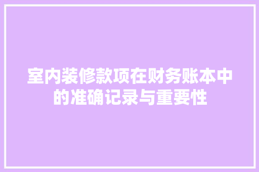 室内装修款项在财务账本中的准确记录与重要性