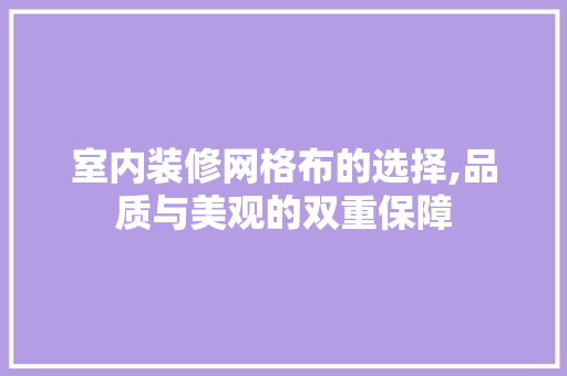 室内装修网格布的选择,品质与美观的双重保障 室内装修网格布的选择,品质与美观的双重保障 MI家公司推荐