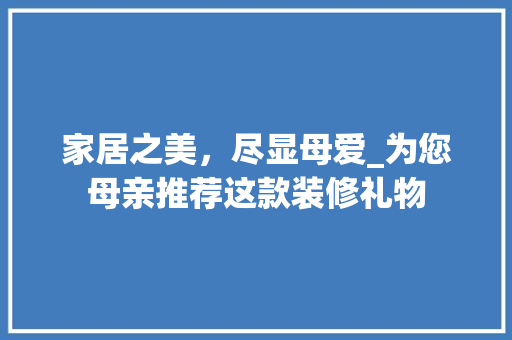 家居之美，尽显母爱_为您母亲推荐这款装修礼物 家居之美，尽显母爱_为您母亲推荐这款装修礼物 MI家设计指南