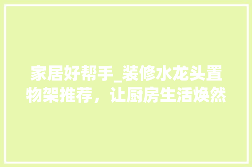 家居好帮手_装修水龙头置物架推荐，让厨房生活焕然一新 家居好帮手_装修水龙头置物架推荐，让厨房生活焕然一新 MI家设计指南