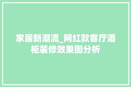 家居新潮流_网红款客厅酒柜装修效果图分析