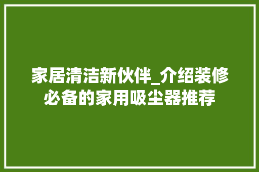 家居清洁新伙伴_介绍装修必备的家用吸尘器推荐