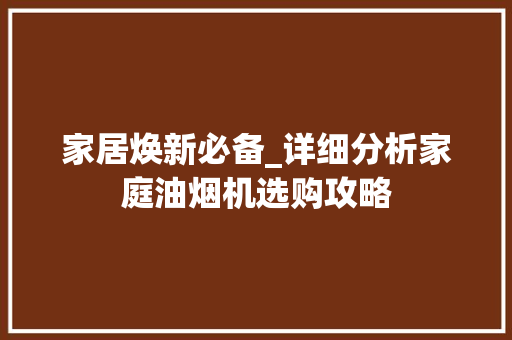 家居焕新必备_详细分析家庭油烟机选购攻略