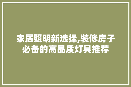 家居照明新选择,装修房子必备的高品质灯具推荐