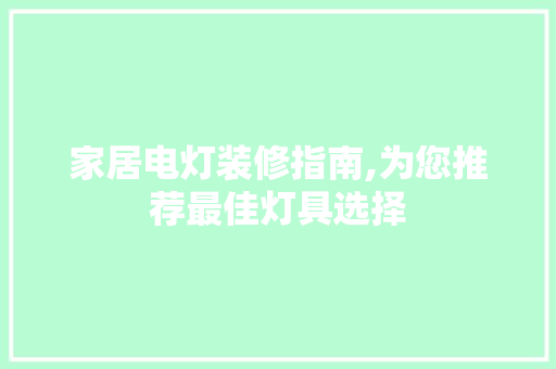 家居电灯装修指南,为您推荐最佳灯具选择