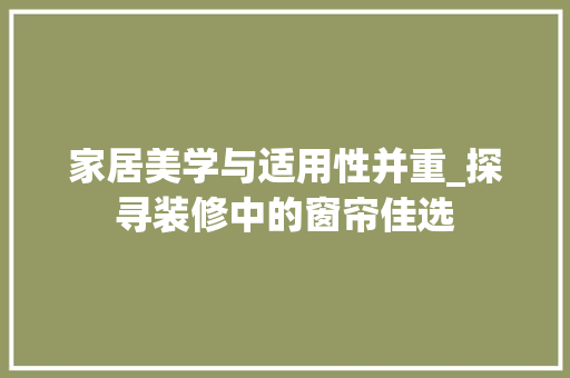 家居美学与适用性并重_探寻装修中的窗帘佳选