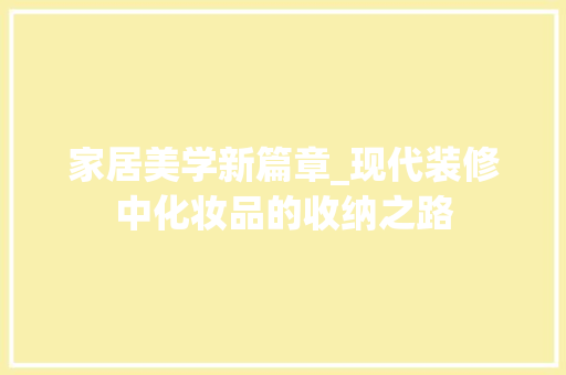 家居美学新篇章_现代装修中化妆品的收纳之路 家居美学新篇章_现代装修中化妆品的收纳之路 MI家装修经验