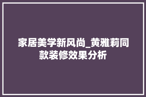 家居美学新风尚_黄雅莉同款装修效果分析