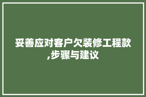 妥善应对客户欠装修工程款,步骤与建议