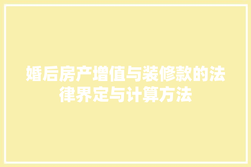 婚后房产增值与装修款的法律界定与计算方法