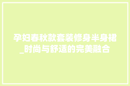 孕妇春秋款套装修身半身裙_时尚与舒适的完美融合
